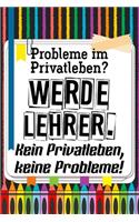 Probleme im Privatleben? Werde Lehrer. Kein Privatleben, keine Probleme!: Lehrer-Kalender im DinA 5 Format für Lehrerinnen sowie Lehrer Schuljahresplaner Organizer für Pädagoginnen und Pädagogen