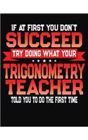 If At First You Don't Succeed Try Doing What Your Trigonometry Teacher Told You To Do The First Time: College Ruled Composition Notebook Journal