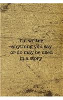 I'm Writer Anything You Say Or Do May Be Used In A Story