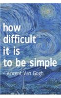 How Difficult It Is To Be Simple. Vincent Van Gogh: Van Gogh Notebook Journal Composition Blank Lined Diary Notepad 120 Pages Paperback The Starry Night
