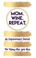 Mom. Wine. Repeat. An Empowerment Journal For Moms Who Love Wine