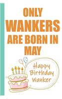 Only Wankers are Born in May Happy Birthday Wanker