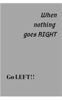 when nothing goes right go left