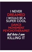I Never Dreamed I Would Be A Super cool Dance Movement Psychotherapist But Here I Am Killing It: Career journal, notebook and writing journal for encouraging men, women and kids. A framework for building your career.