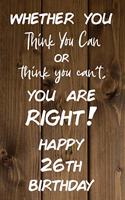 Whether You Think You Can or Think You Can't You are Right Happy 26th Birthday: 26th Birthday Gift / Journal / Notebook / Diary / Unique Greeting Card Alternative