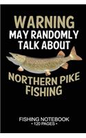 Warning May Randomly Talk About Northern Pike Fishing Fishing Notebook 120 Pages: 6"x 9'' Blank Paper Fishing Notebook Cool Freshwater Game Fish Saltwater Fly Fishes Journal Composition Notebook Notes Day Planner Notepad