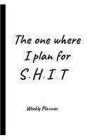The One Where I Plan For Shit - Weekly Planner
