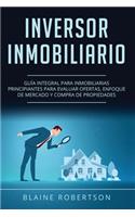 Inversor Inmobiliario: Guía Integral Para Inmobiliarias Principiantes Para Evaluar Ofertas, Enfoque De Mercado Y Compra De Propiedades (Libro En Español/Real Estate Invest