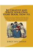 Be Creative and Write your Own Story Book, How to.: Would be, and aspiring, young writers will enjoy, and love, writing their own children stories, using this helpful book as an aid for creating story