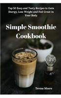 Simple Smoothie Cookbook: Top 50 Easy and Tasty Recipes to Gain Energy, Lose Weight and Feel Great in Your Body