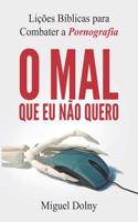 O Mal Que Eu N?o Quero: Li??es B?blicas Para Combater a Pornografia