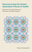 Reconstructing the Variant Generation Process of Hadith: Based on the Quantitative and the Isnad-Cum-Matn Analysis(Monographs in Arabic and Islamic Studies)