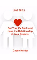 Love Spell: Get Your Ex Back and Have the Relationship of Your Dreams.