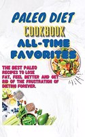 Paleo Diet Cookbook All-Time Favorites: The Best Paleo Recipes To Lose Fat, Feel Better And Get Rid Of The Frustration Of Dieting Forever.