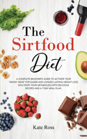 The Sirtfood Diet: A Complete Beginner's Guide to Activate Your Skinny Gene for Easier and Longer-Lasting Weight Loss. Kick-Start Your Metabolism with Delicious Recipe