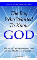 Boy Who Wanted to Know God: The Story of One Boy Who Went From Knowing About God to Knowing God