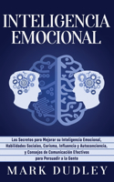Inteligencia emocional: Los secretos para mejorar su inteligencia emocional, habilidades sociales, carisma, influencia y autoconciencia, y consejos de comunicación efectivo