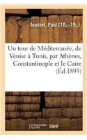 Un Tour de Méditerranée, de Venise À Tunis, Par Athènes, Constantinople Et Le Caire