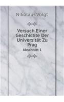 Versuch Einer Geschichte Der Universität Zu Prag Abschnitt 1: (German)