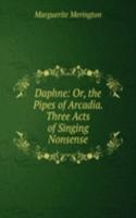 Daphne: Or, the Pipes of Arcadia. Three Acts of Singing Nonsense