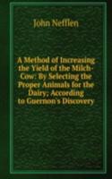 Method of Increasing the Yield of the Milch-Cow: By Selecting the Proper Animals for the Dairy; According to Guernon's Discovery