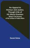 Appeal to Honour and Justice, Though It Be of His Worst Enemies; Being A True Account of His Conduct in Public Affairs.