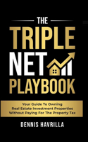 Triple Net PlayBook: Your Guide to Owing Real Estate Investment Properties Without Paying for the Property Tax