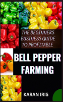 Beginners Business Guide to Profitable Bell Pepper Farming: Unlocking Success: A Comprehensive Guide to Lucrative Bell Pepper Farming for Beginners