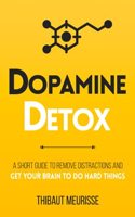 Dopamine Detox: A Short Guide to Remove Distractions and Get Your Brain to Do Hard Things(1 Productivity)