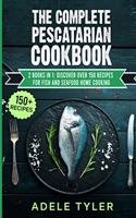 Complete Pescatarian Cookbook: 2 Books In 1: Discover Over 150 Recipes For Fish And Seafood Home Cooking