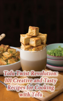 Tofu Twist Revolution: 101 Creative and Tasty Recipes for Cooking with Tofu