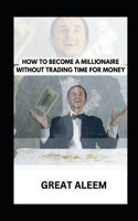 How to Become a Millionaire Without Trading Time for Money