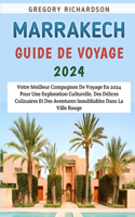 Marrakech Guide De Voyage 2024: Votre Meilleur Compagnon De Voyage En 2024 Pour Une Exploration Culturelle, Des Délices Culinaires Et Des Aventures Inoubliables Dans La Ville Rouge
