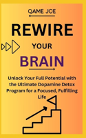 Rewire Your Brain: Unlock Your Full Potential with the Ultimate Dopamine Detox Program for a Focused, Fulfilling Life