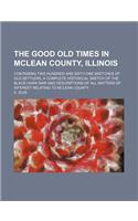 The Good Old Times in McLean County, Illinois; Containing Two Hundred and Sixty-One Sketches of Old Settlers, a Complete Historical Sketch of the Blac