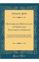 Histoire de Montluï¿½on (d'Aprï¿½s Des Documents Inï¿½dits): Annexes: Montluï¿½on Industriel, l'Antique Citï¿½ Fï¿½odale Transformï¿½e En Ville Industrielle (1840), Notabilitï¿½s Montluï¿½onnaises, Environs de Montluï¿½on, Etude Sur Nï¿½ris (Classi: Annexes: Montluï¿½on Industriel, l'Antique Citï¿½ Fï¿½odale Transformï¿½e En Ville Industrielle (1840), Notabilitï¿½s Montluï¿½onnaises, Environs de