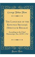 The Language of the Konungs SkuggsjÃ¡ (Speculum Regale): According to the Chief Manuscript, Am. 243 B &#913;, Fol (Classic Reprint)