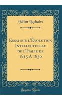 Essai Sur l'ï¿½volution Intellectuelle de l'Italie de 1815 a 1830 (Classic Reprint)
