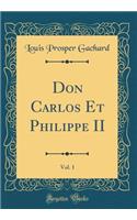 Don Carlos Et Philippe II, Vol. 1 (Classic Reprint)