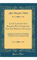 Latin Lessons and Reader, with Exercises for the Writing of Latin: Introductory to Andrews and Stoddard's and Bullions' Latin Grammars, and Also to Nepos or Caesar, and Krebs' Guide (Classic Reprint)