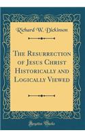 The Resurrection of Jesus Christ Historically and Logically Viewed (Classic Reprint)