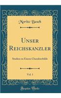 Unser Reichskanzler, Vol. 1: Studien Zu Einem Charakterbilde (Classic Reprint): Studien Zu Einem Charakterbilde (Classic Reprint)