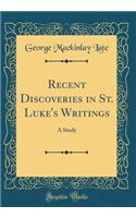 Recent Discoveries in St. Luke's Writings: A Study (Classic Reprint)