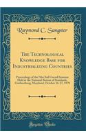 The Technological Knowledge Base for Industrializing Countries: Proceedings of the Nbs/Aid Uncstd Seminar Held at the National Bureau of Standards, Gaithersburg, Maryland, October 16-17, 1978 (Classic Reprint)