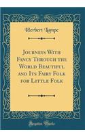 Journeys With Fancy Through the World Beautiful and Its Fairy Folk for Little Folk (Classic Reprint)