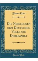 Die Nibelungen dem Deutschen Volke wie Dererzählt (Classic Reprint)
