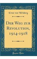 Der Weg Zur Revolution, 1914-1918 (Classic Reprint)