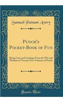Punch's Pocket-Book of Fun: Being Cuts and Cuttings From the Wit and Wisdom of Twenty-Five Volumes of Punch (Classic Reprint)