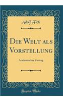 Die Welt ALS Vorstellung: Academischer Vortrag (Classic Reprint)