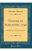 Goethe in Schlesien, 1790: Ein Beitrag zur Goethe-Literatur (Classic Reprint)